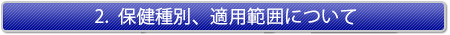 ２、保健種別、適用範囲について