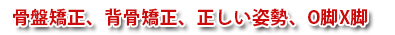 骨盤矯正、背骨矯正、正しい姿勢、O脚X脚